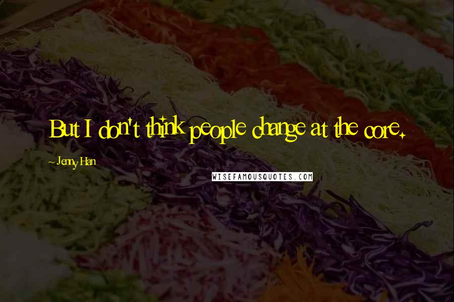 Jenny Han Quotes: But I don't think people change at the core.
