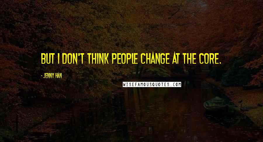 Jenny Han Quotes: But I don't think people change at the core.