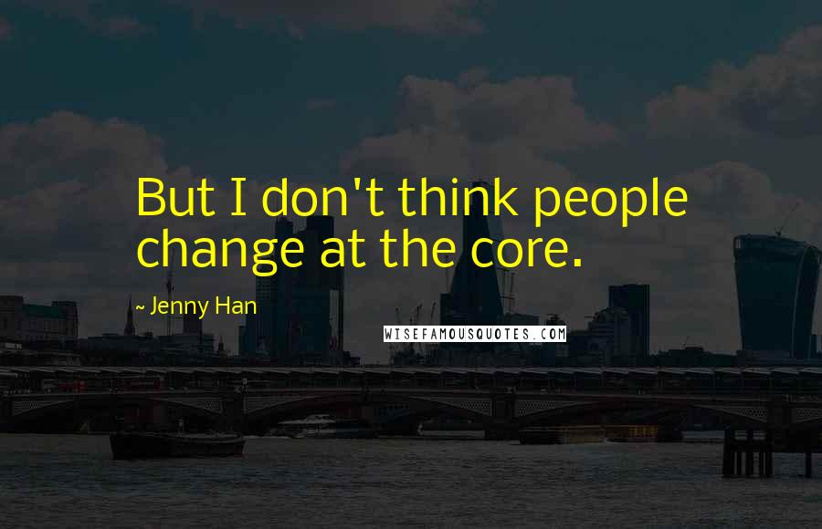 Jenny Han Quotes: But I don't think people change at the core.