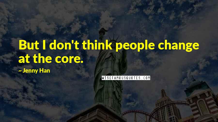 Jenny Han Quotes: But I don't think people change at the core.
