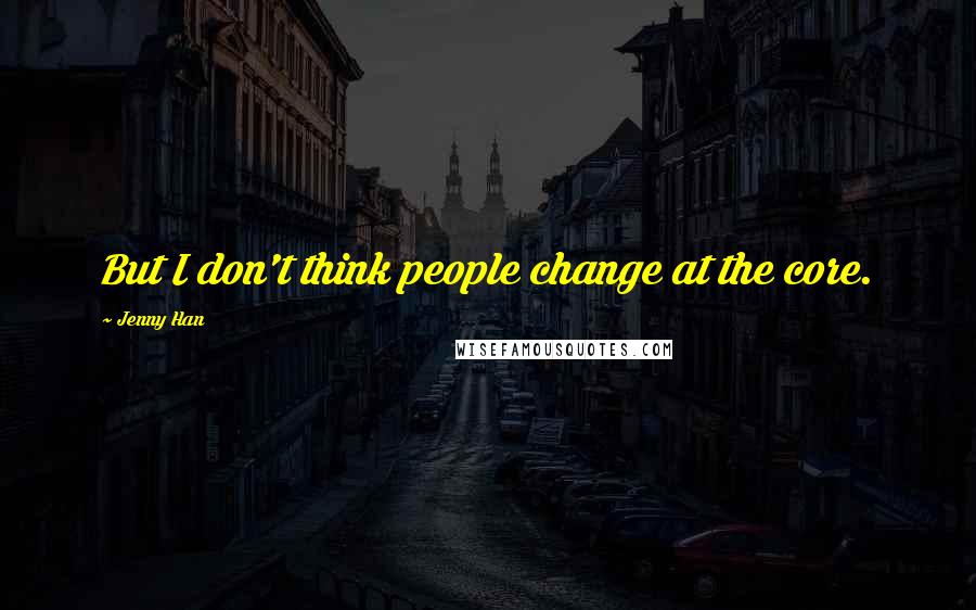 Jenny Han Quotes: But I don't think people change at the core.