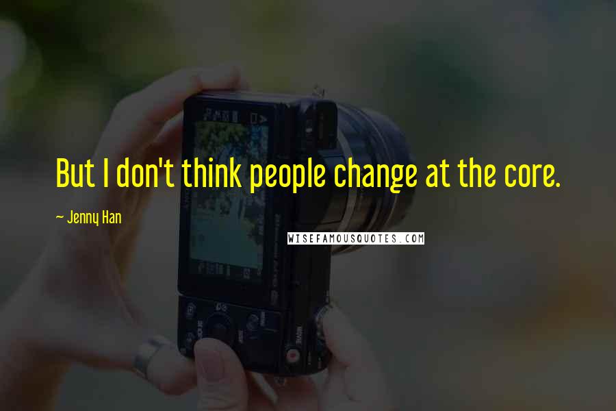 Jenny Han Quotes: But I don't think people change at the core.