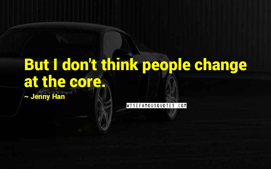Jenny Han Quotes: But I don't think people change at the core.