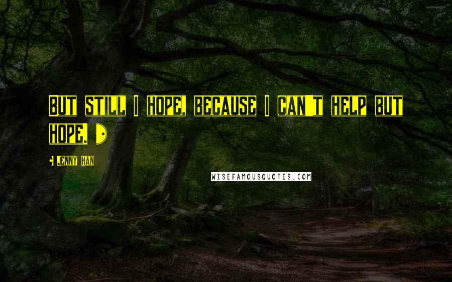 Jenny Han Quotes: But still I hope, because I can't help but hope. *