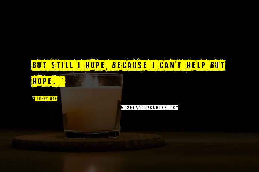 Jenny Han Quotes: But still I hope, because I can't help but hope. *
