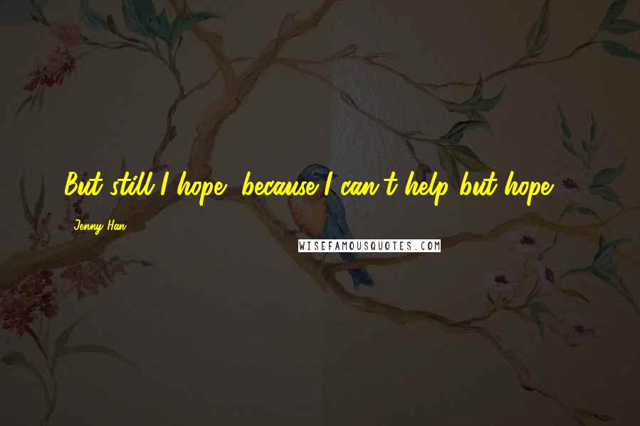 Jenny Han Quotes: But still I hope, because I can't help but hope. *