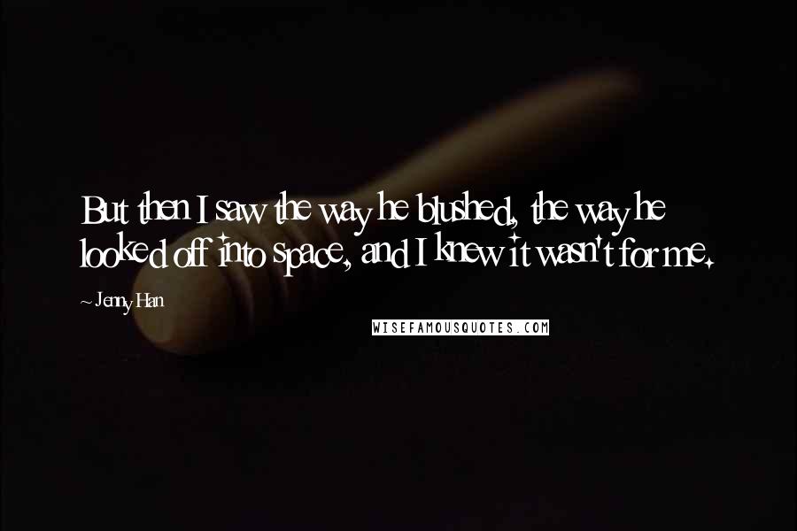 Jenny Han Quotes: But then I saw the way he blushed, the way he looked off into space, and I knew it wasn't for me.