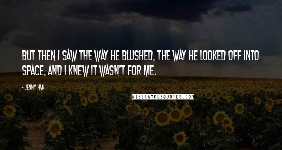 Jenny Han Quotes: But then I saw the way he blushed, the way he looked off into space, and I knew it wasn't for me.