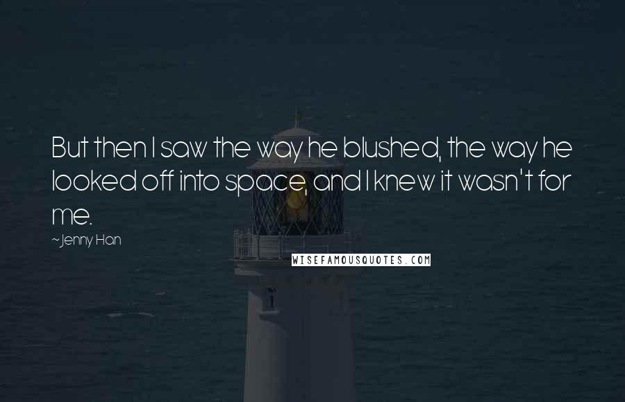 Jenny Han Quotes: But then I saw the way he blushed, the way he looked off into space, and I knew it wasn't for me.