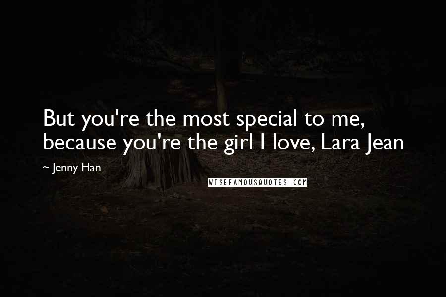 Jenny Han Quotes: But you're the most special to me, because you're the girl I love, Lara Jean