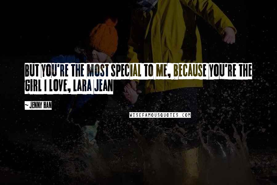Jenny Han Quotes: But you're the most special to me, because you're the girl I love, Lara Jean