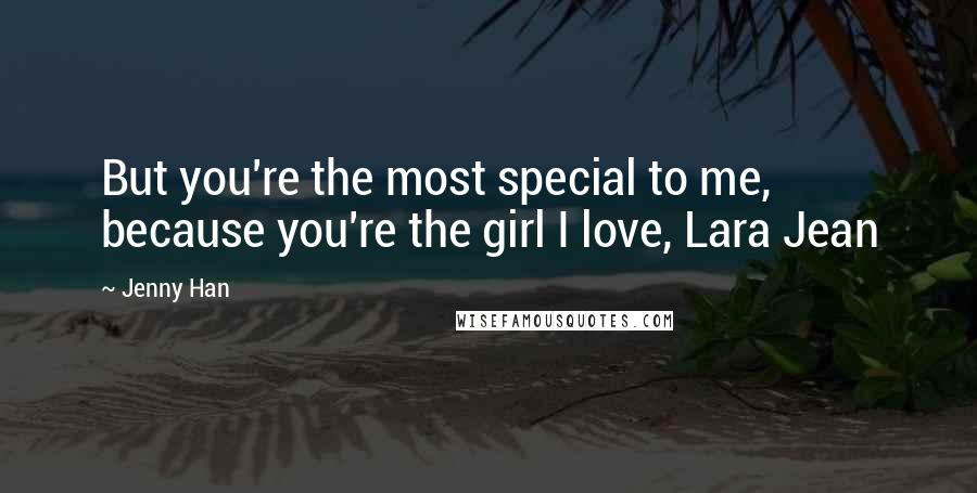 Jenny Han Quotes: But you're the most special to me, because you're the girl I love, Lara Jean
