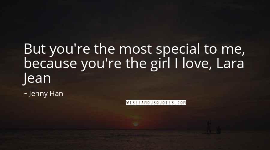 Jenny Han Quotes: But you're the most special to me, because you're the girl I love, Lara Jean