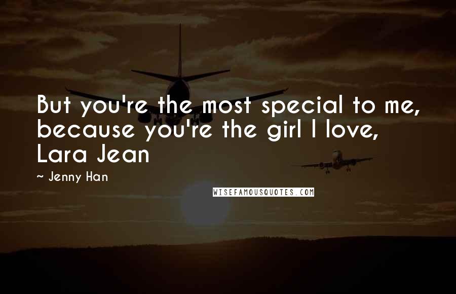 Jenny Han Quotes: But you're the most special to me, because you're the girl I love, Lara Jean