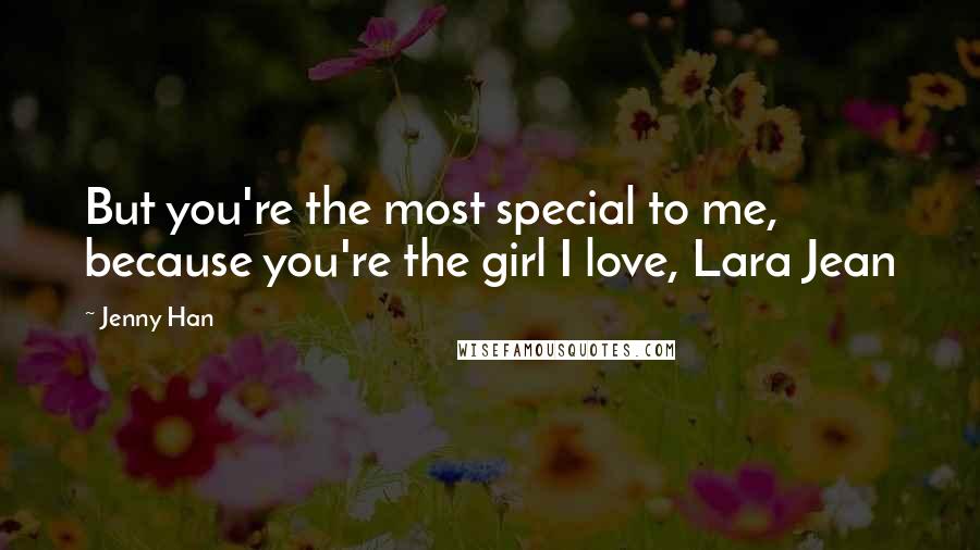 Jenny Han Quotes: But you're the most special to me, because you're the girl I love, Lara Jean