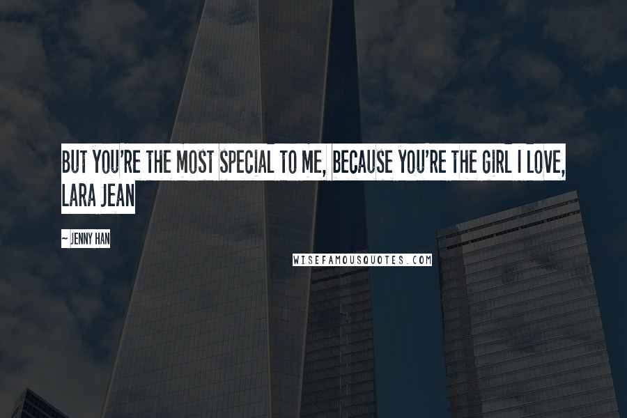 Jenny Han Quotes: But you're the most special to me, because you're the girl I love, Lara Jean