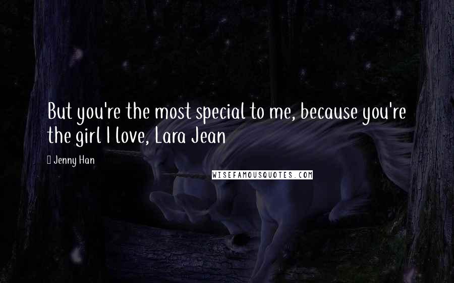 Jenny Han Quotes: But you're the most special to me, because you're the girl I love, Lara Jean