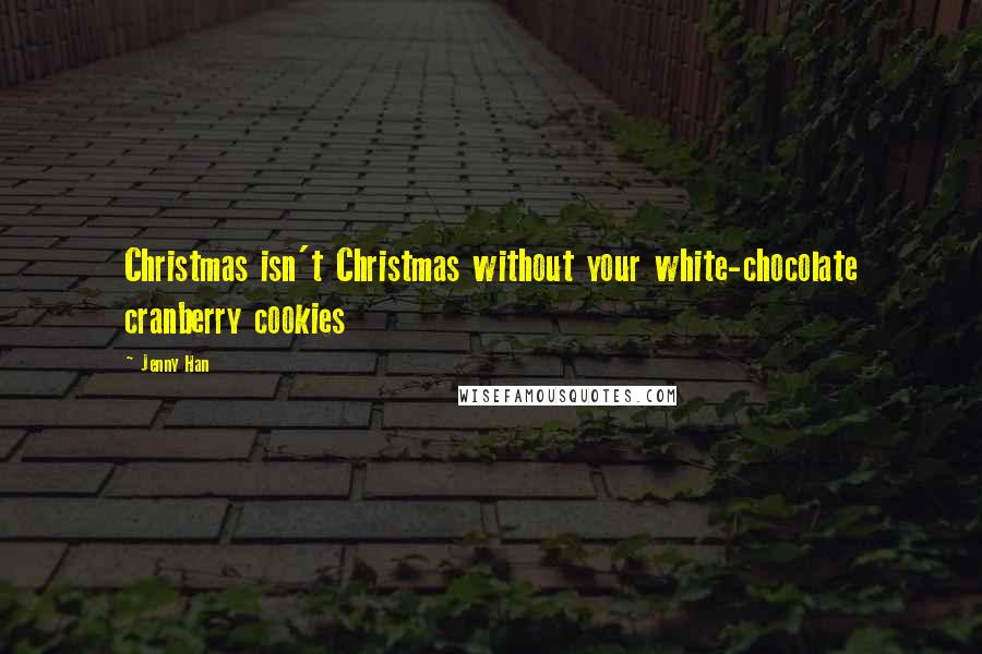Jenny Han Quotes: Christmas isn't Christmas without your white-chocolate cranberry cookies