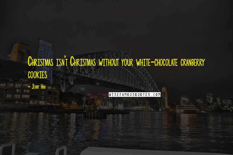Jenny Han Quotes: Christmas isn't Christmas without your white-chocolate cranberry cookies