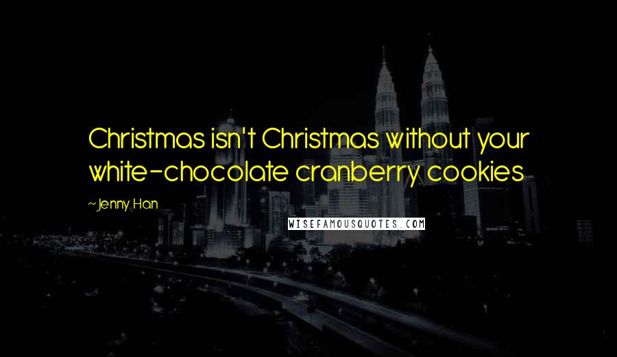 Jenny Han Quotes: Christmas isn't Christmas without your white-chocolate cranberry cookies