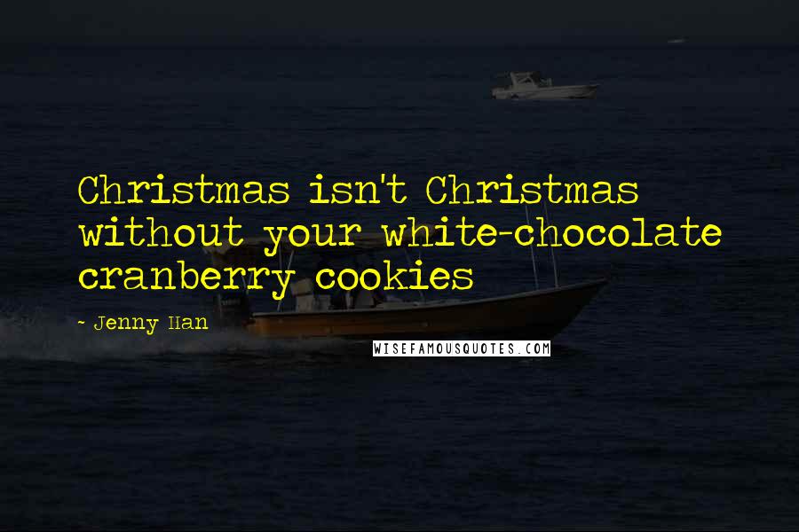 Jenny Han Quotes: Christmas isn't Christmas without your white-chocolate cranberry cookies