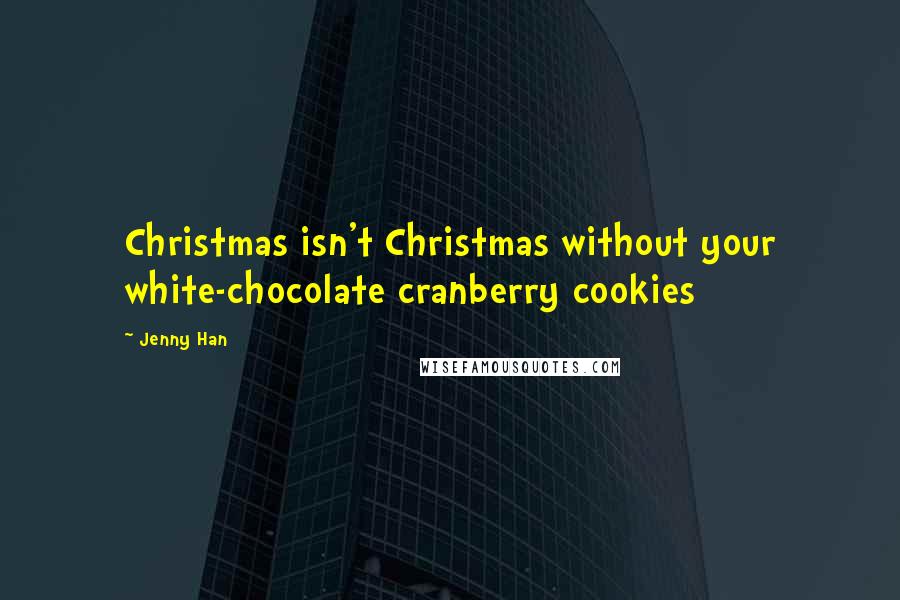 Jenny Han Quotes: Christmas isn't Christmas without your white-chocolate cranberry cookies