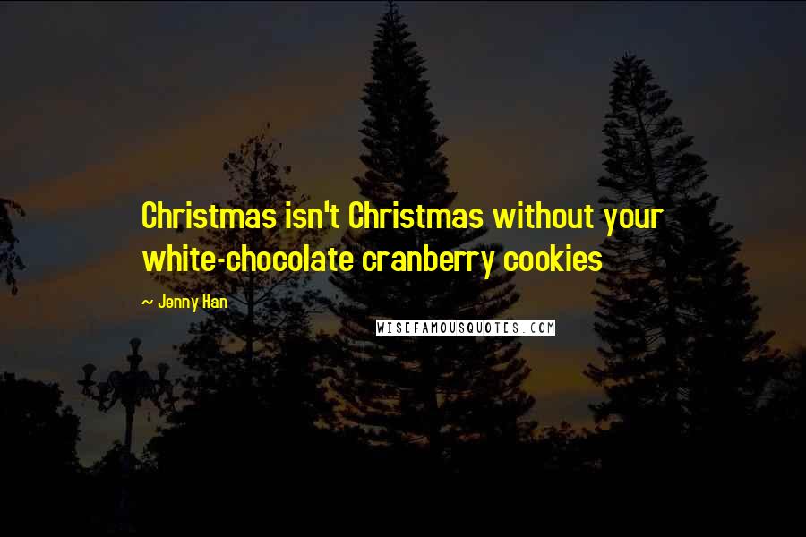 Jenny Han Quotes: Christmas isn't Christmas without your white-chocolate cranberry cookies