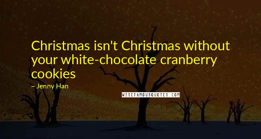 Jenny Han Quotes: Christmas isn't Christmas without your white-chocolate cranberry cookies