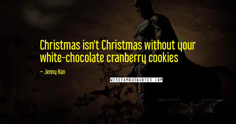 Jenny Han Quotes: Christmas isn't Christmas without your white-chocolate cranberry cookies