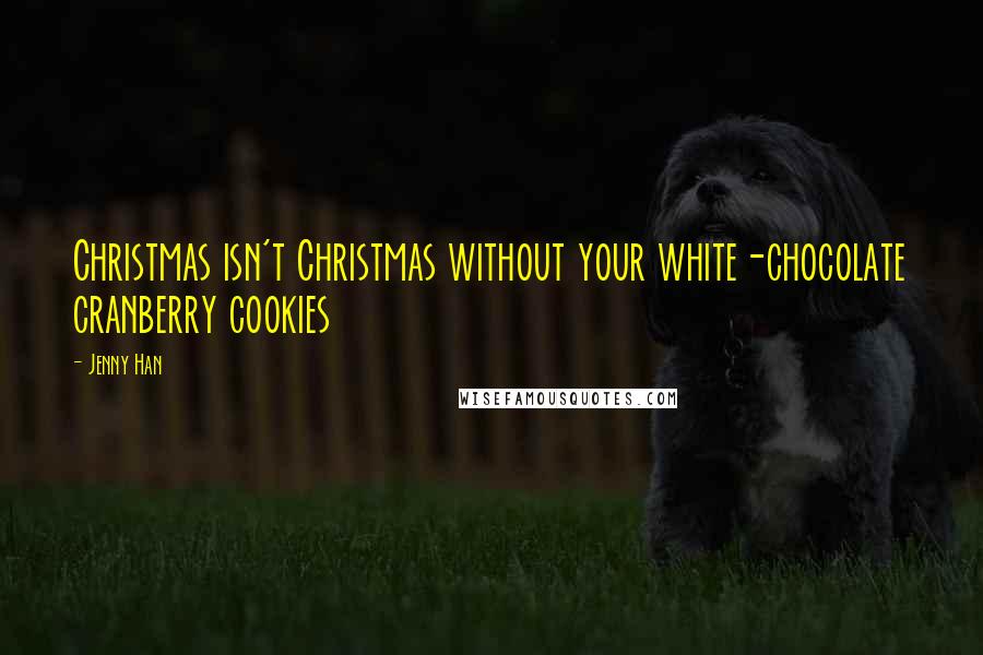 Jenny Han Quotes: Christmas isn't Christmas without your white-chocolate cranberry cookies