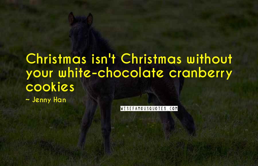 Jenny Han Quotes: Christmas isn't Christmas without your white-chocolate cranberry cookies