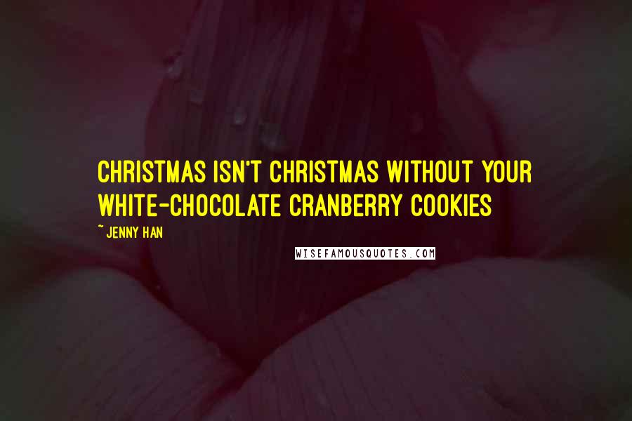 Jenny Han Quotes: Christmas isn't Christmas without your white-chocolate cranberry cookies