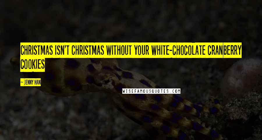 Jenny Han Quotes: Christmas isn't Christmas without your white-chocolate cranberry cookies