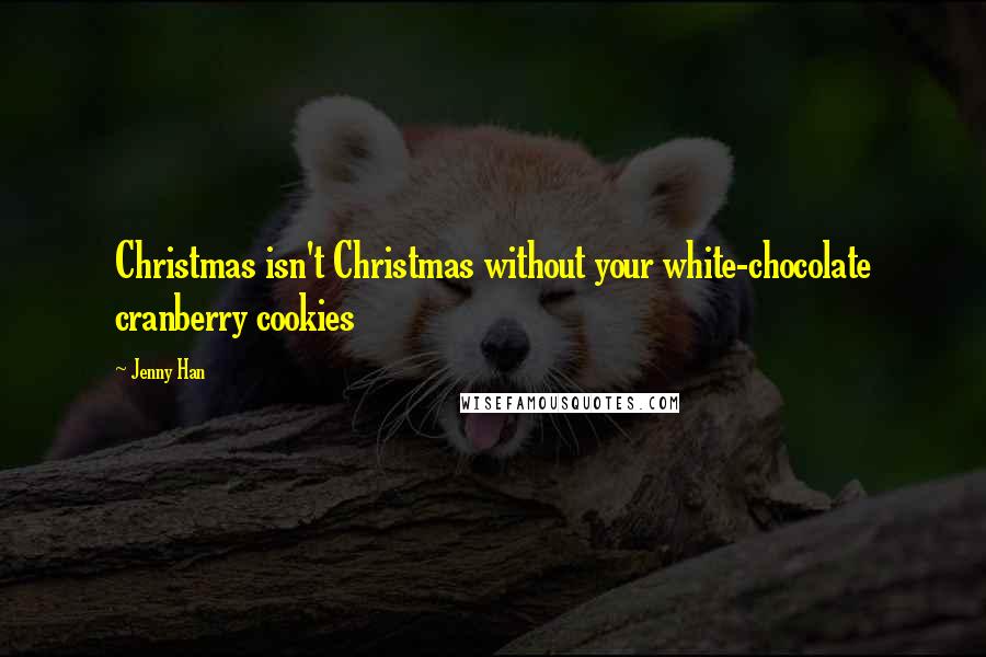Jenny Han Quotes: Christmas isn't Christmas without your white-chocolate cranberry cookies