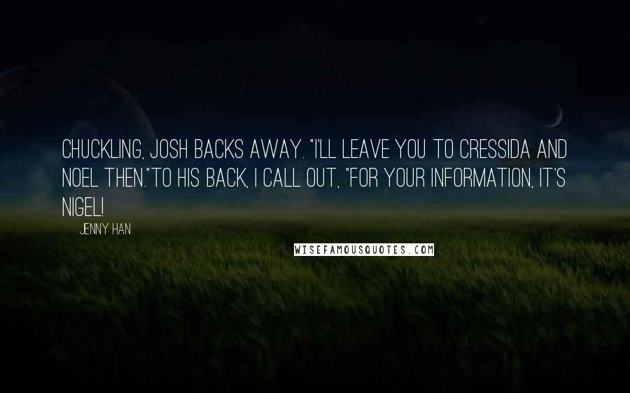 Jenny Han Quotes: Chuckling, Josh backs away. "I'll leave you to Cressida and Noel then."To his back, I call out, "For your information, it's Nigel!
