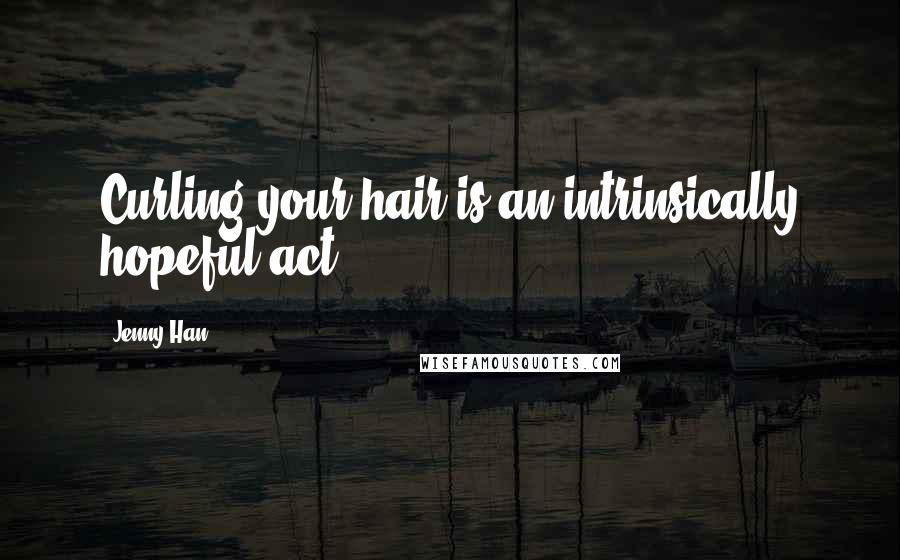 Jenny Han Quotes: Curling your hair is an intrinsically hopeful act.