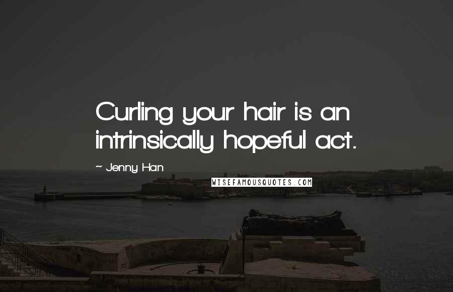 Jenny Han Quotes: Curling your hair is an intrinsically hopeful act.