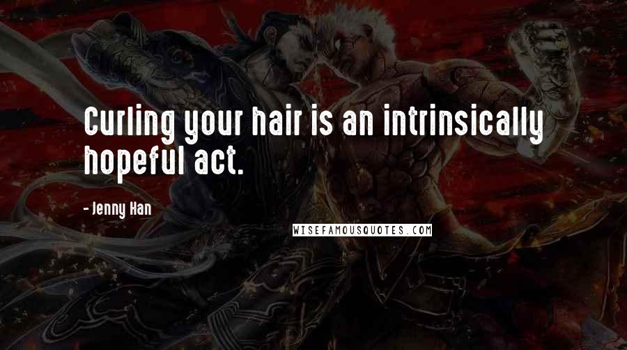 Jenny Han Quotes: Curling your hair is an intrinsically hopeful act.