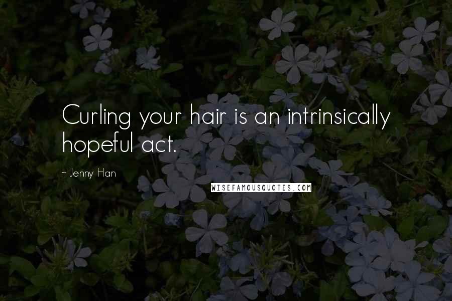 Jenny Han Quotes: Curling your hair is an intrinsically hopeful act.