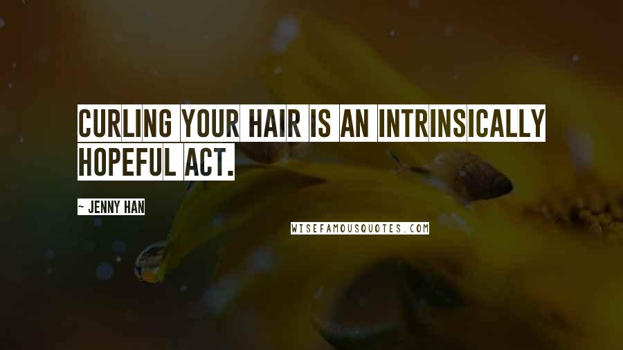 Jenny Han Quotes: Curling your hair is an intrinsically hopeful act.