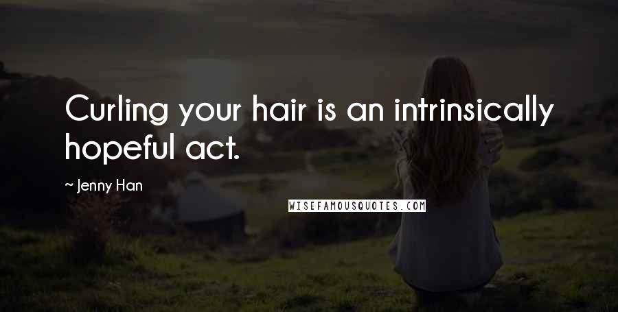 Jenny Han Quotes: Curling your hair is an intrinsically hopeful act.