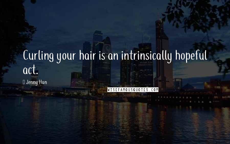 Jenny Han Quotes: Curling your hair is an intrinsically hopeful act.