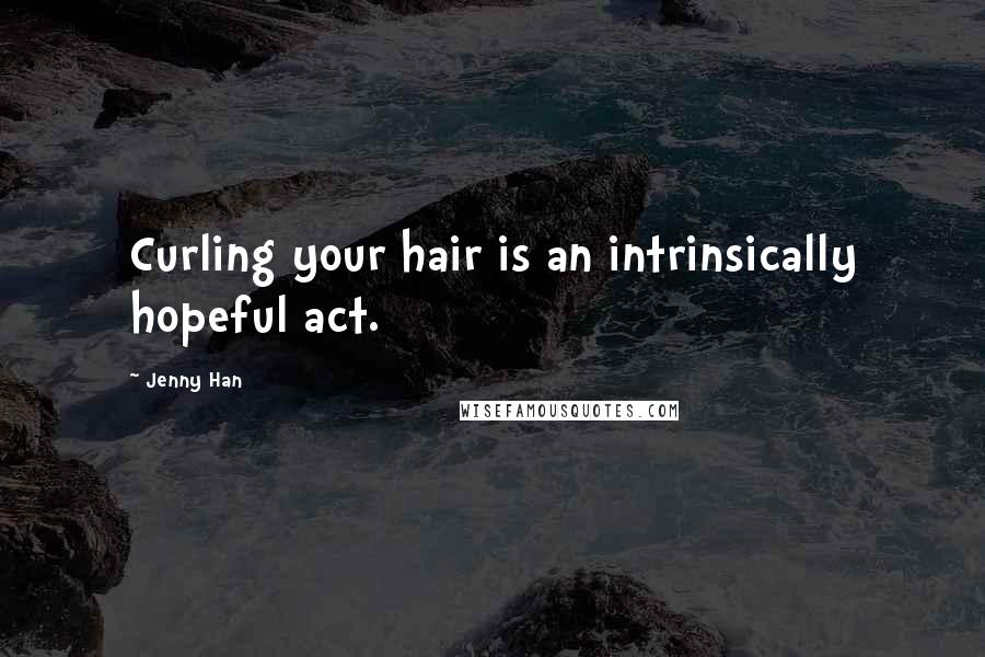 Jenny Han Quotes: Curling your hair is an intrinsically hopeful act.