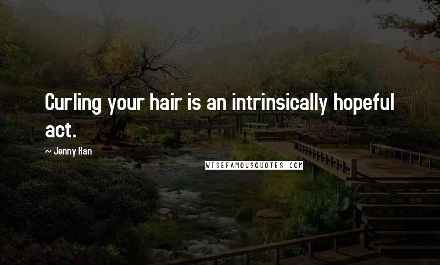 Jenny Han Quotes: Curling your hair is an intrinsically hopeful act.