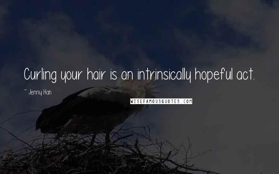 Jenny Han Quotes: Curling your hair is an intrinsically hopeful act.