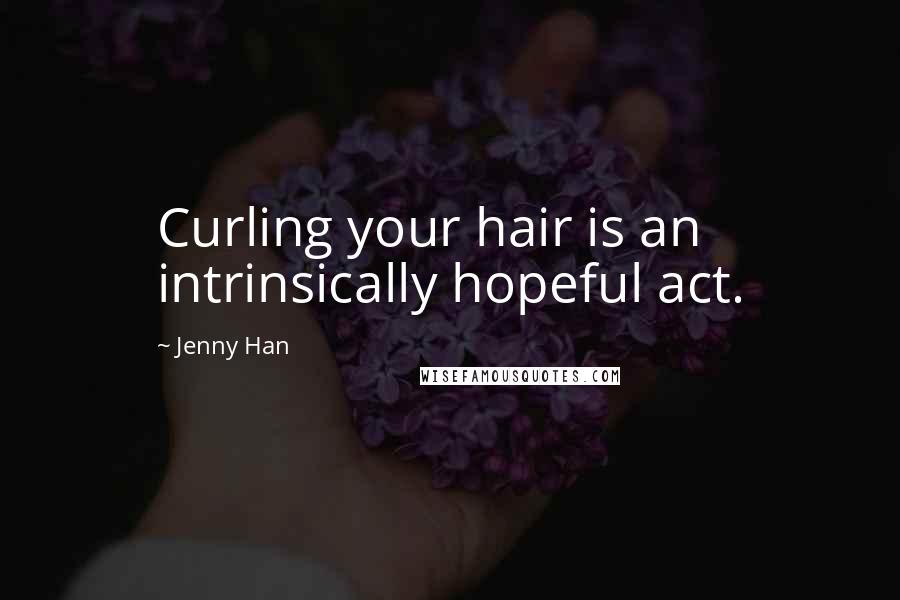 Jenny Han Quotes: Curling your hair is an intrinsically hopeful act.