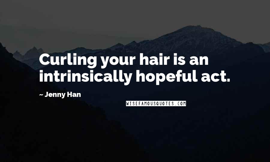 Jenny Han Quotes: Curling your hair is an intrinsically hopeful act.