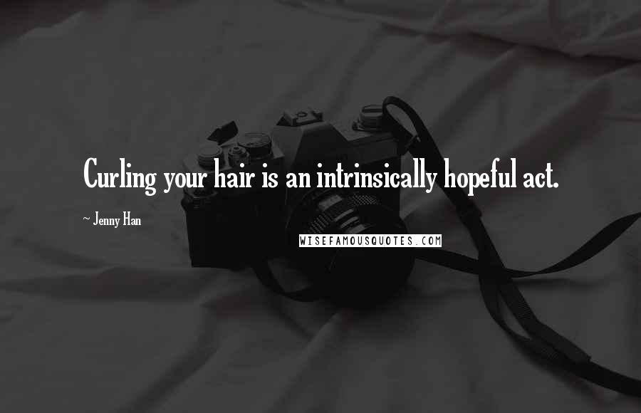 Jenny Han Quotes: Curling your hair is an intrinsically hopeful act.