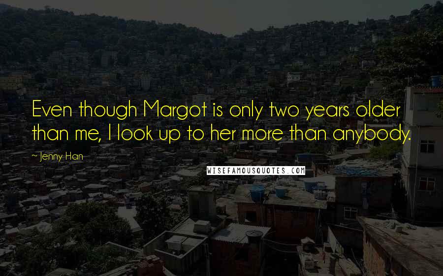 Jenny Han Quotes: Even though Margot is only two years older than me, I look up to her more than anybody.