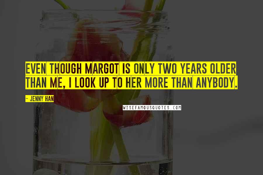 Jenny Han Quotes: Even though Margot is only two years older than me, I look up to her more than anybody.